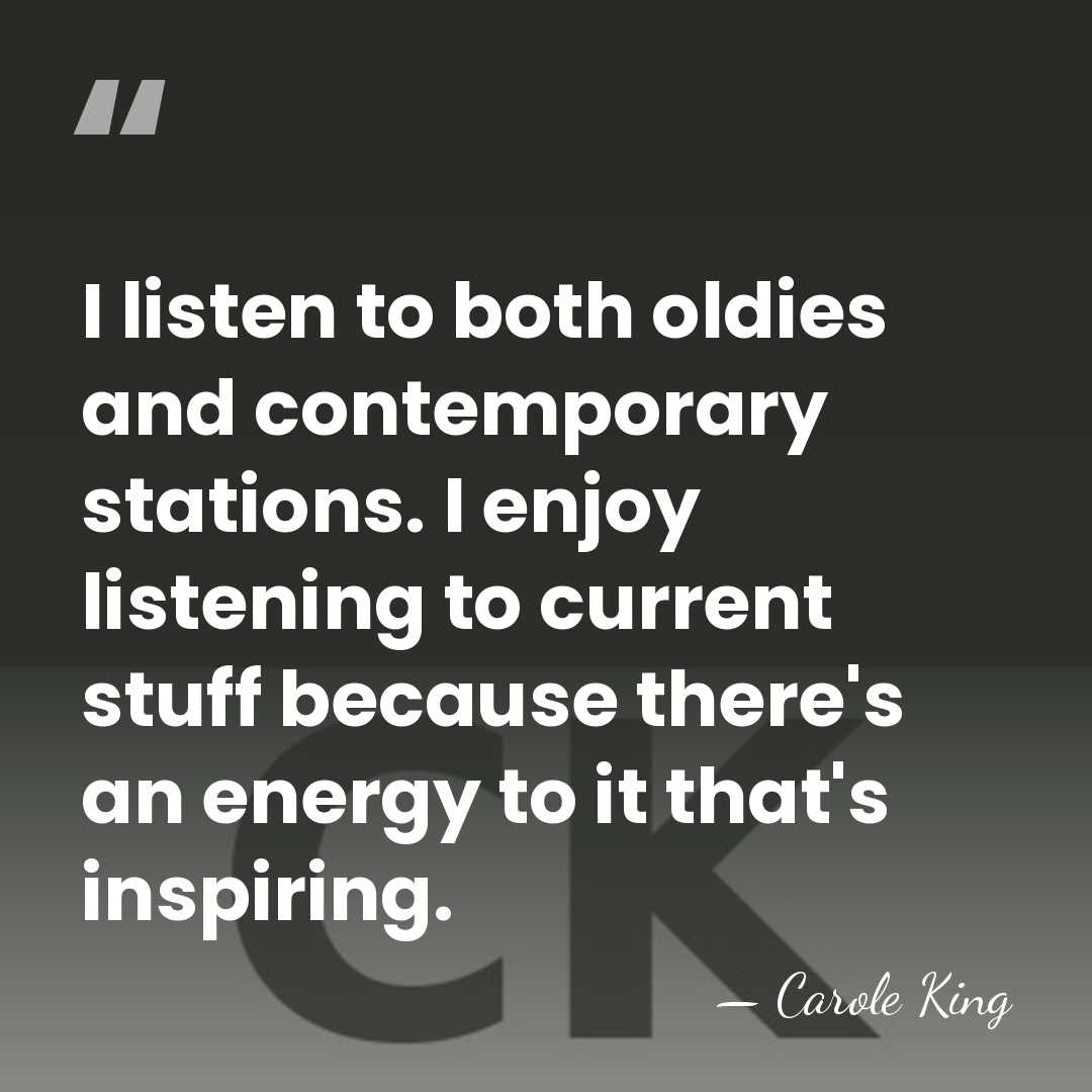 I listen to both oldies and contemporary stations. I enjoy listening to&hellip; - Carole King