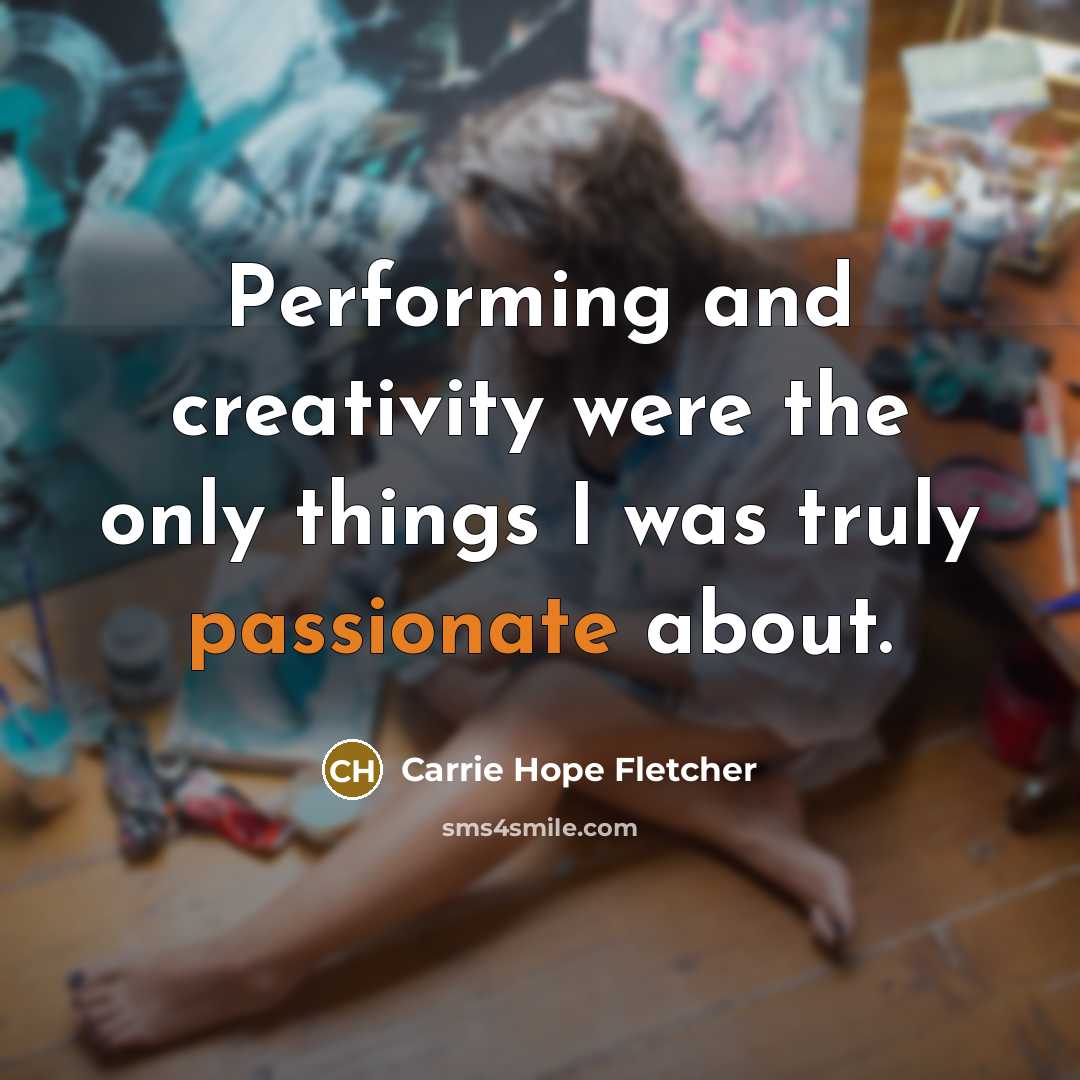 “Performing and creativity were the only things I was truly…” quote by Carrie Hope Fletcher