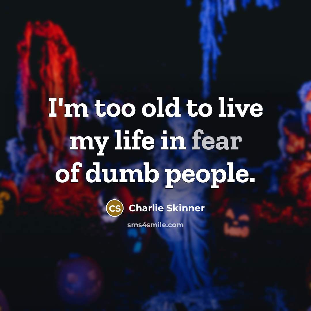 “I'm too old to live my life in fear of dumb people.” quote by Charlie Skinner