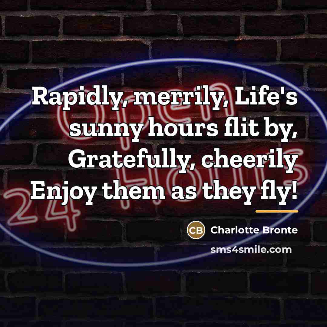 “Rapidly, merrily, Life's sunny hours flit by, Gratefully, cheerily Enjoy…” quote by Charlotte Bronte