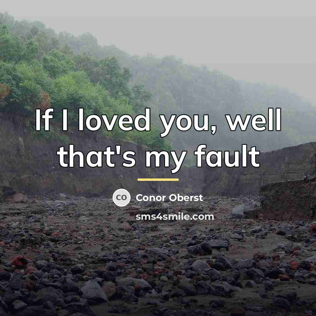 “If I loved you, well that's my fault…” quote by Conor Oberst