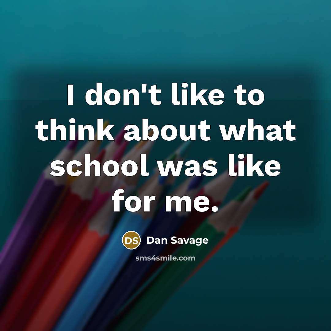 “I don't like to think about what school was like…” quote by Dan Savage