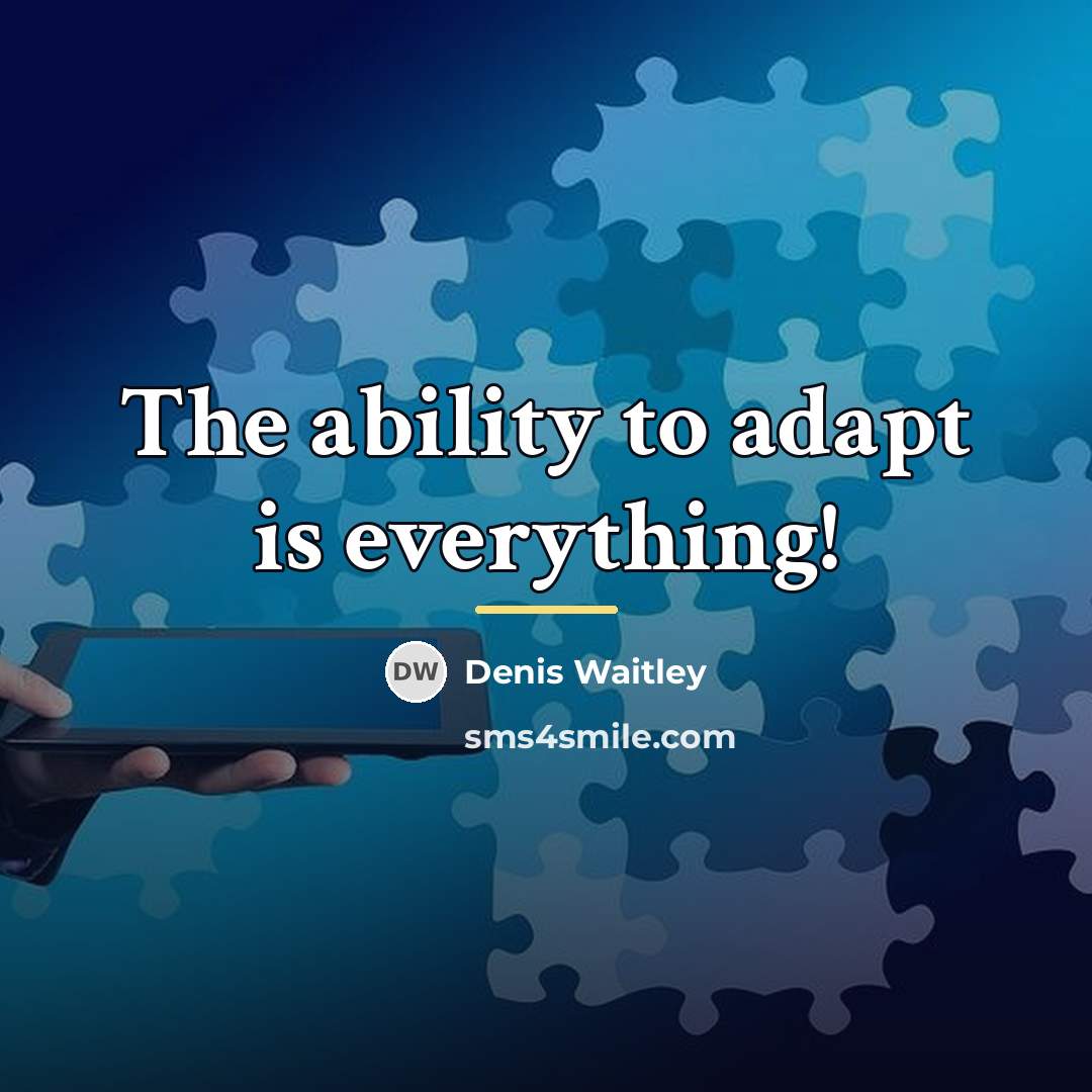 “The ability to adapt is everything!…” quote by Denis Waitley