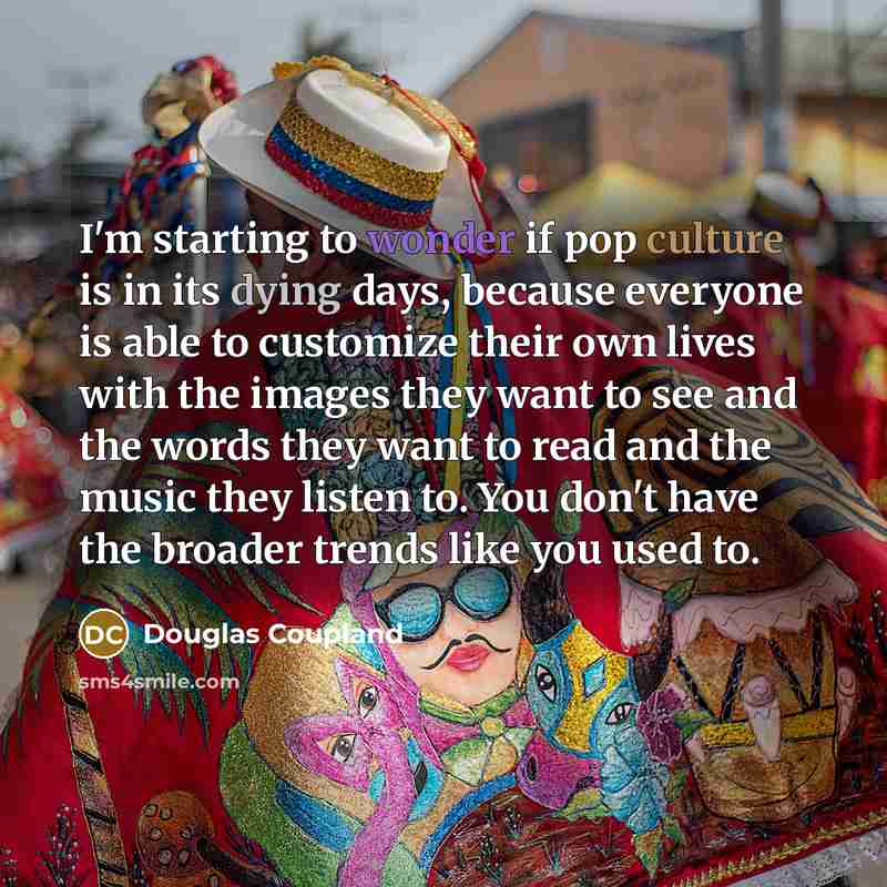“I'm starting to wonder if pop culture is in its…” quote by Douglas Coupland