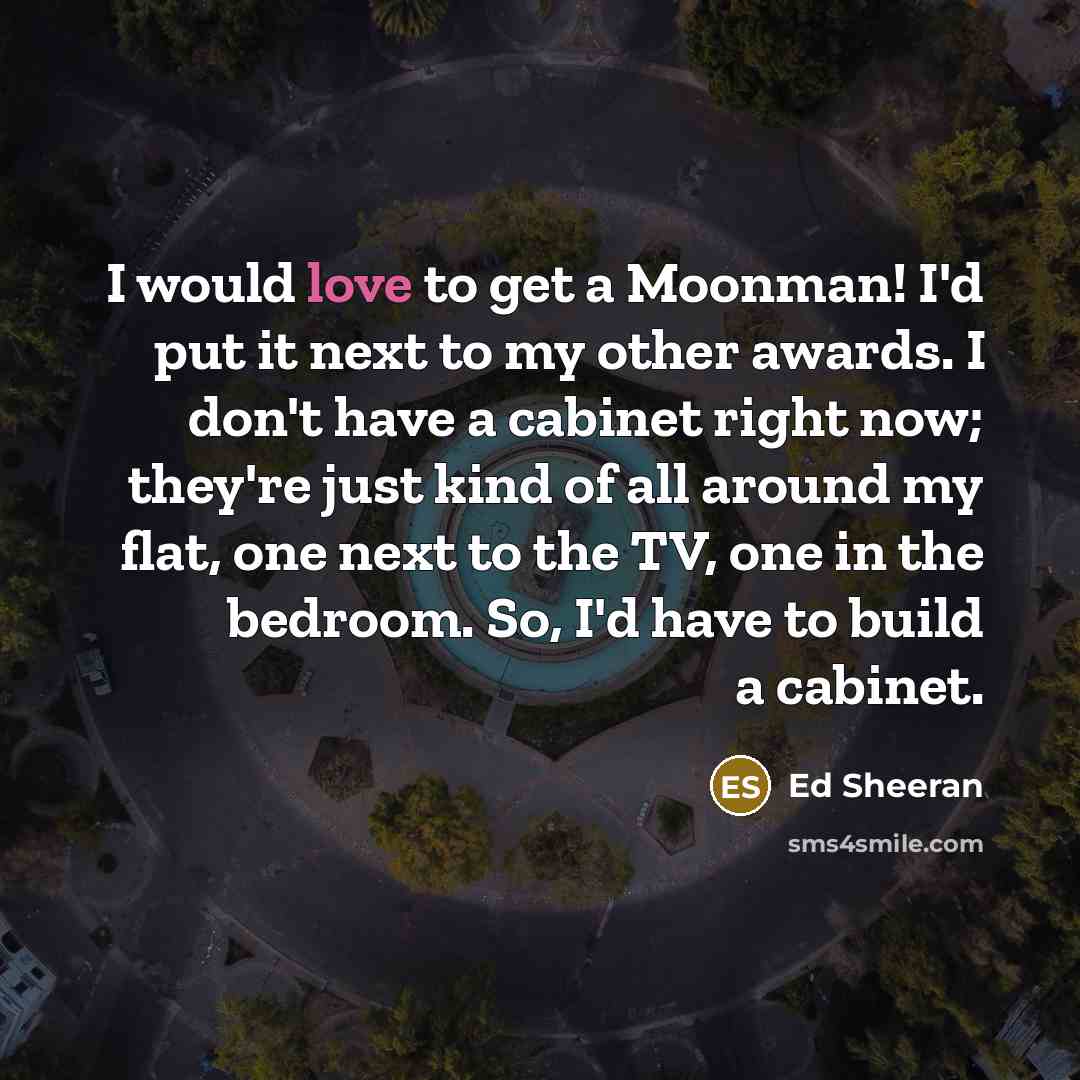 “I would love to get a Moonman! I'd put it…” quote by Ed Sheeran