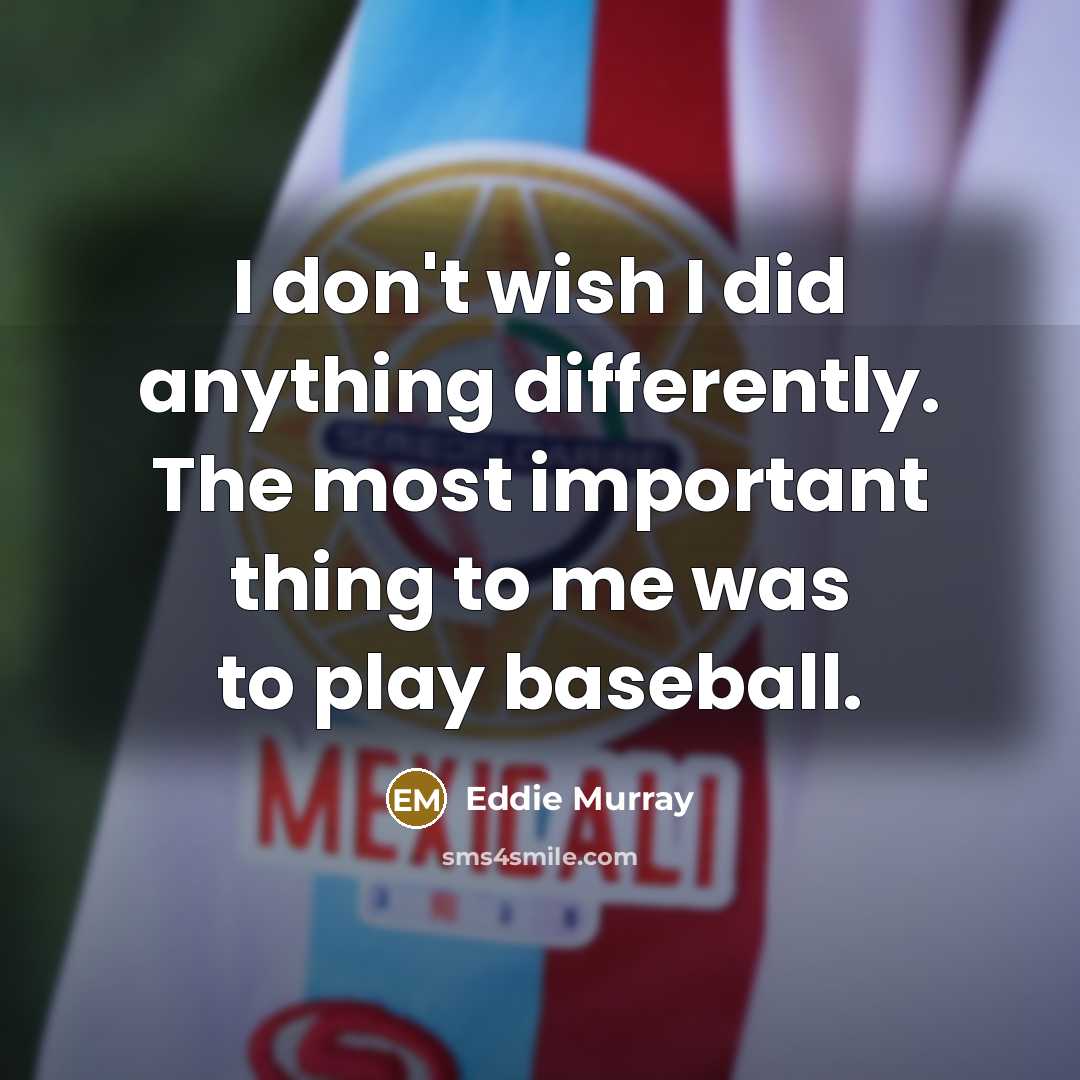 “I don't wish I did anything differently. The most important…” quote by Eddie Murray