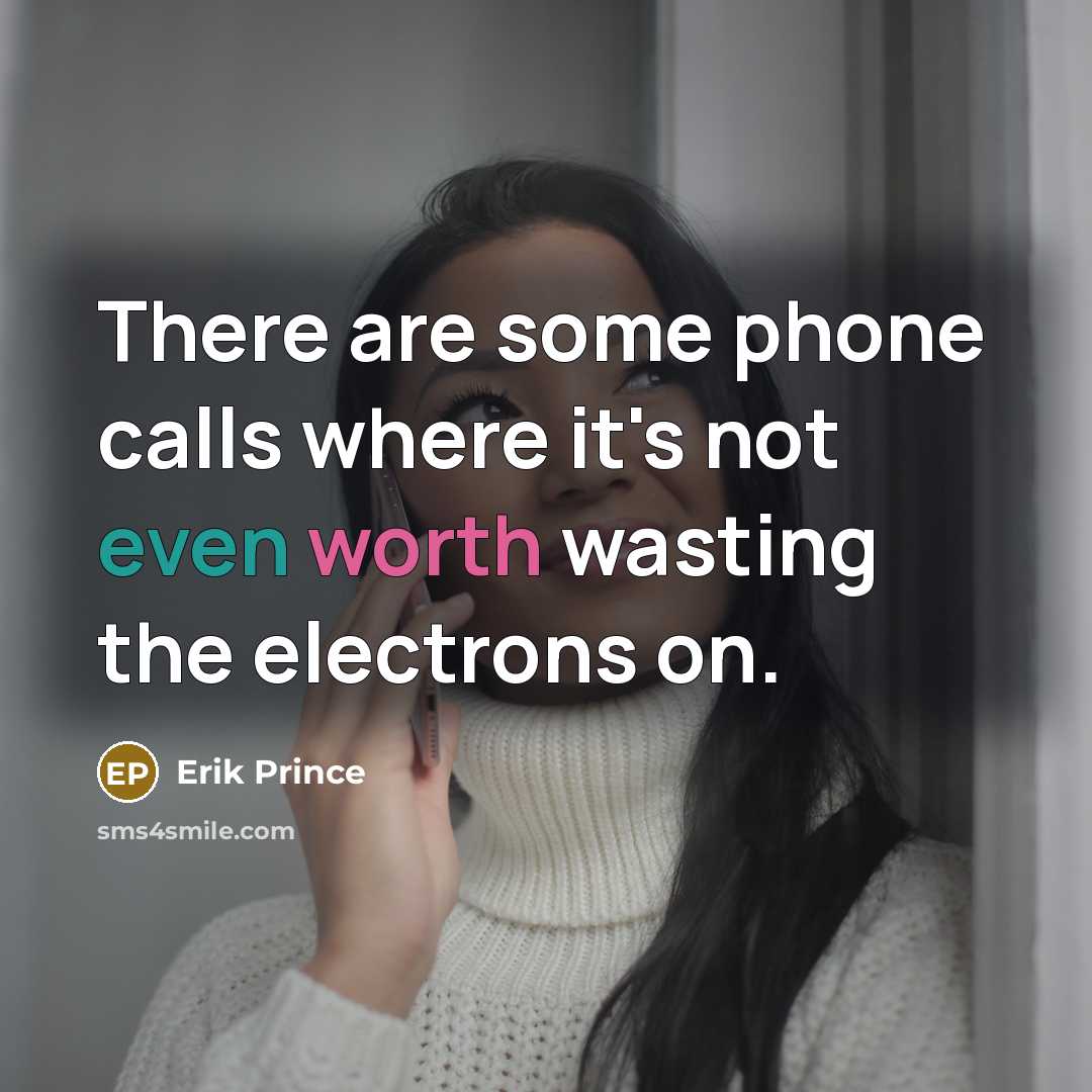 “There are some phone calls where it's not even worth wasting the electrons on.” quote by Erik Prince