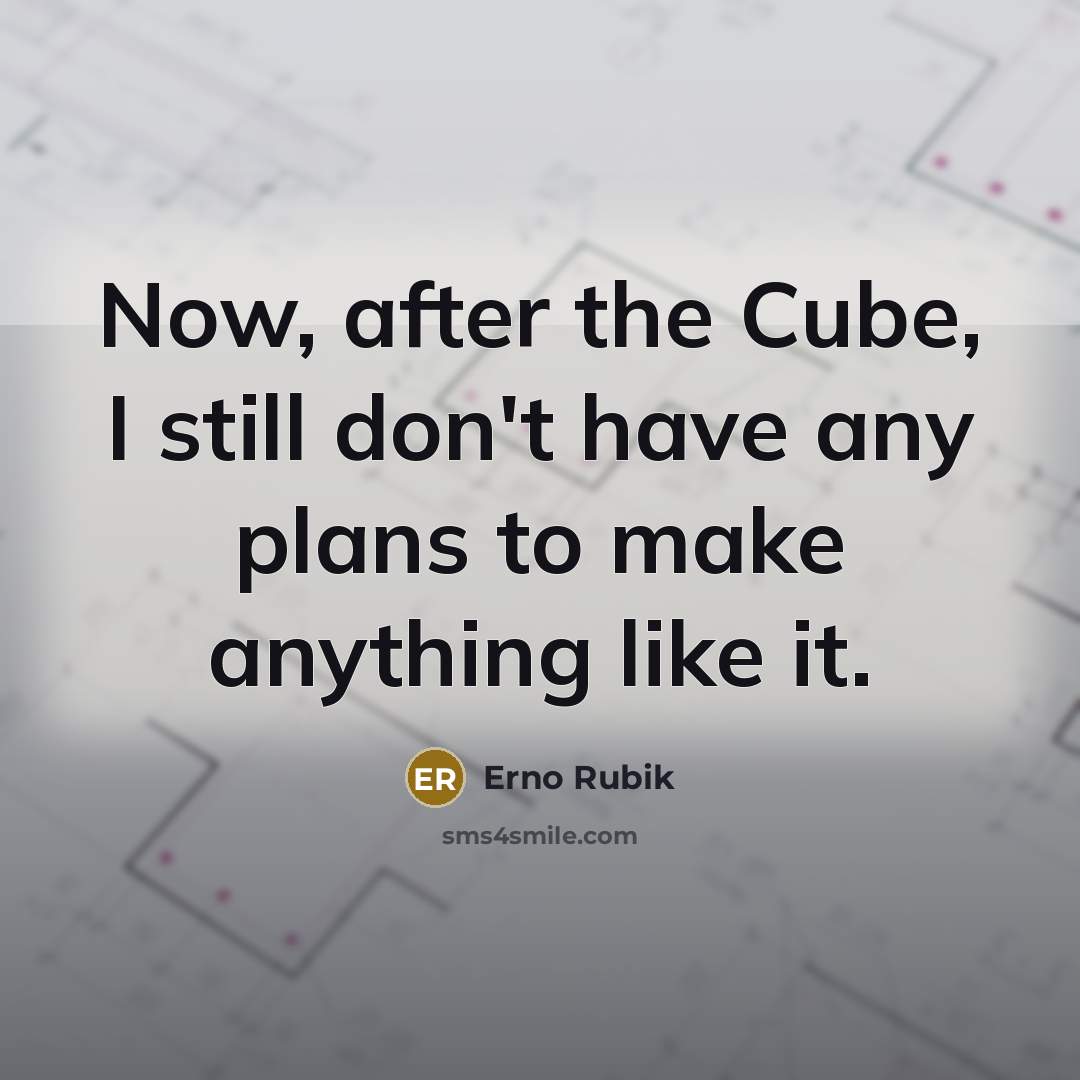 “Now, after the Cube, I still don't have any plans…” quote by Erno Rubik