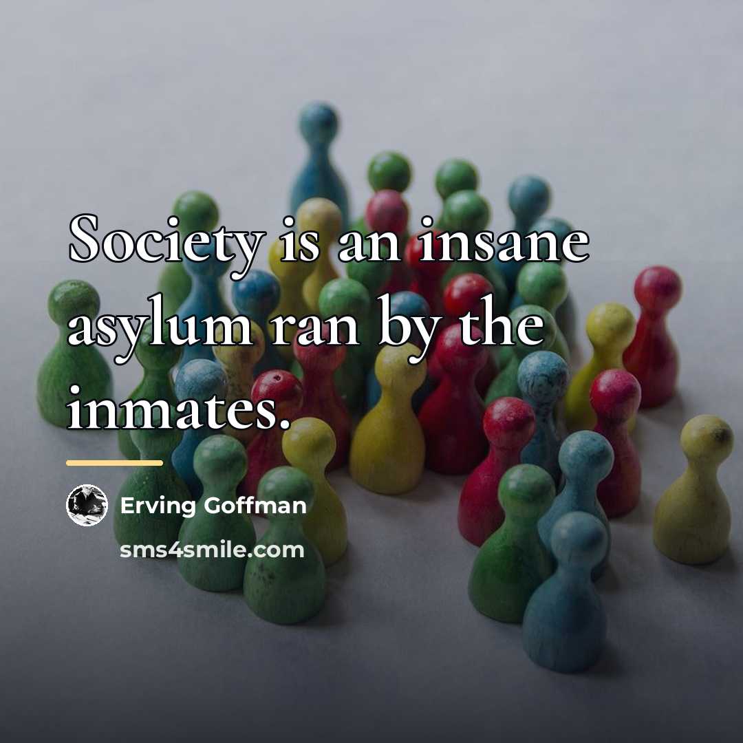 “Society is an insane asylum ran by the inmates.…” quote by Erving Goffman