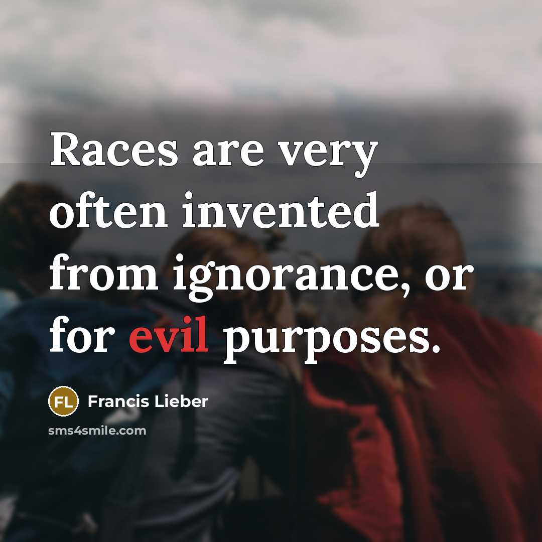 “Races are very often invented from ignorance, or for evil…” quote by Francis Lieber