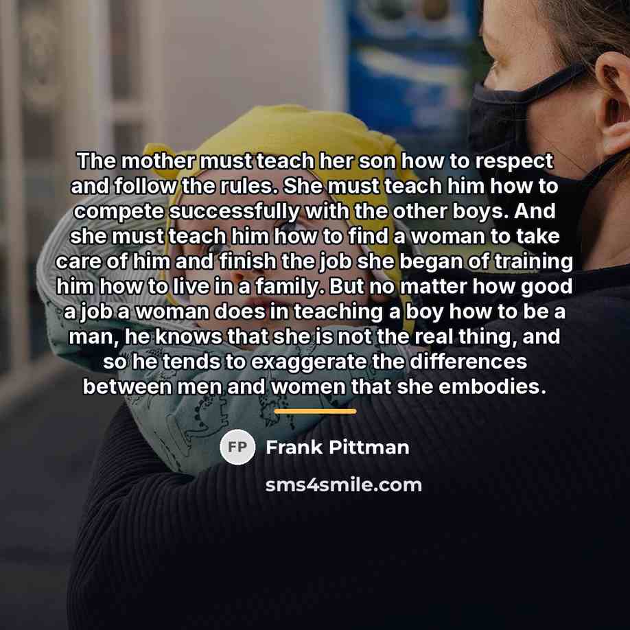 “The mother must teach her son how to respect and…” quote by Frank Pittman