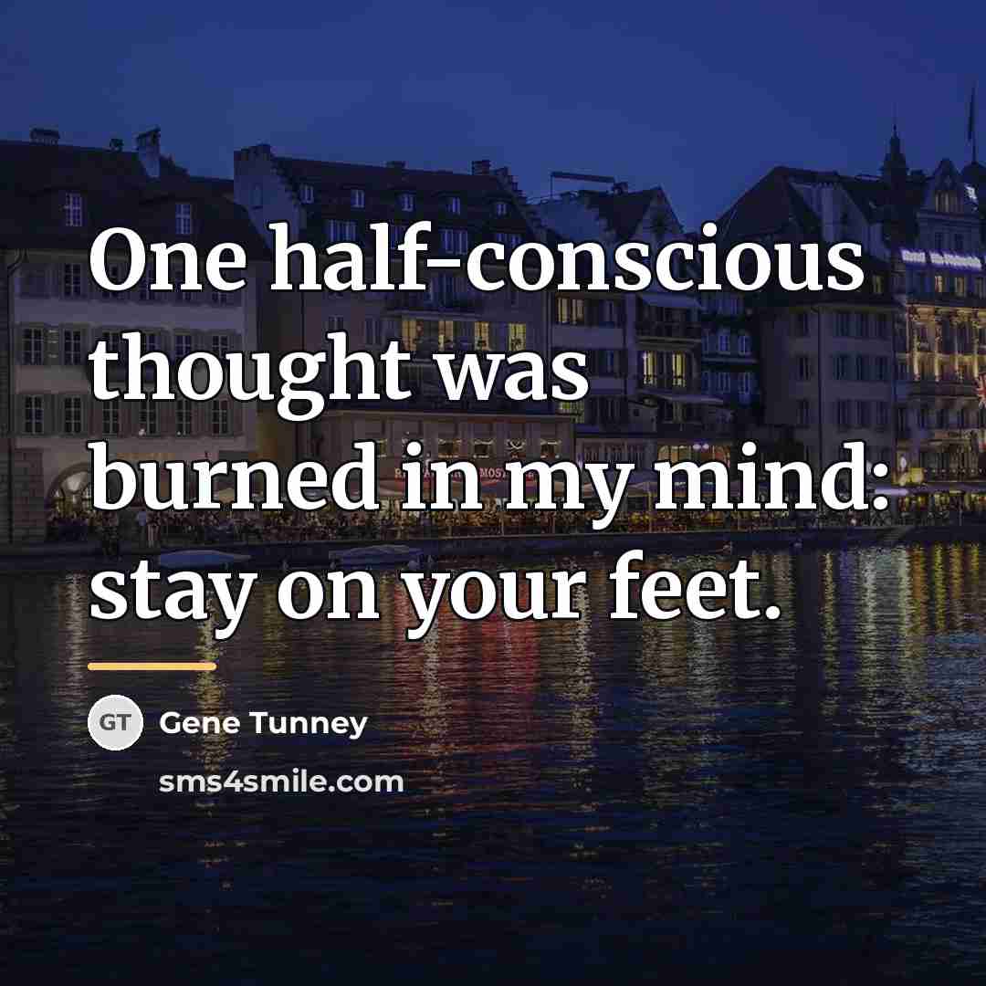 “One half-conscious thought was burned in my mind: stay on…” quote by Gene Tunney