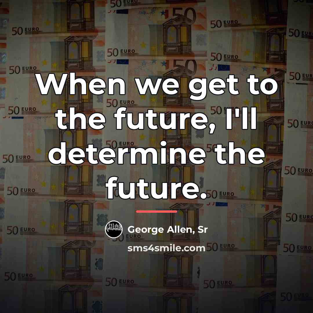 “When we get to the future, I'll determine the future.…” quote by George Allen, Sr