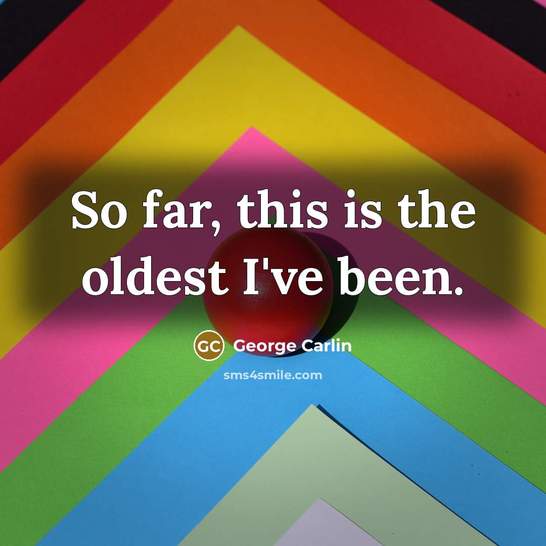 “So far, this is the oldest I've been.…” quote by George Carlin