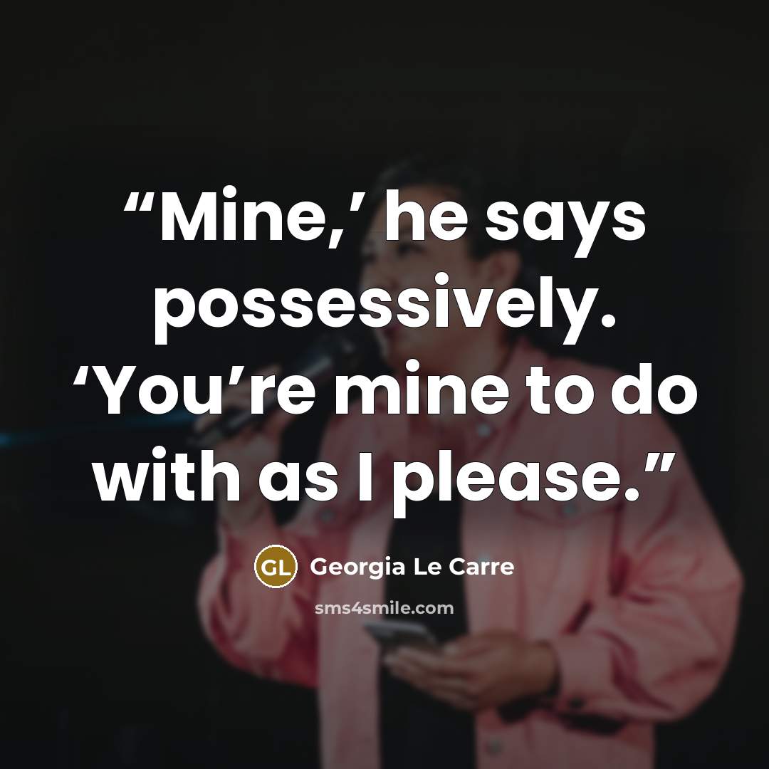 “Mine,’ he says possessively. ‘You’re mine to do with as I please.” quote by Georgia Le Carre