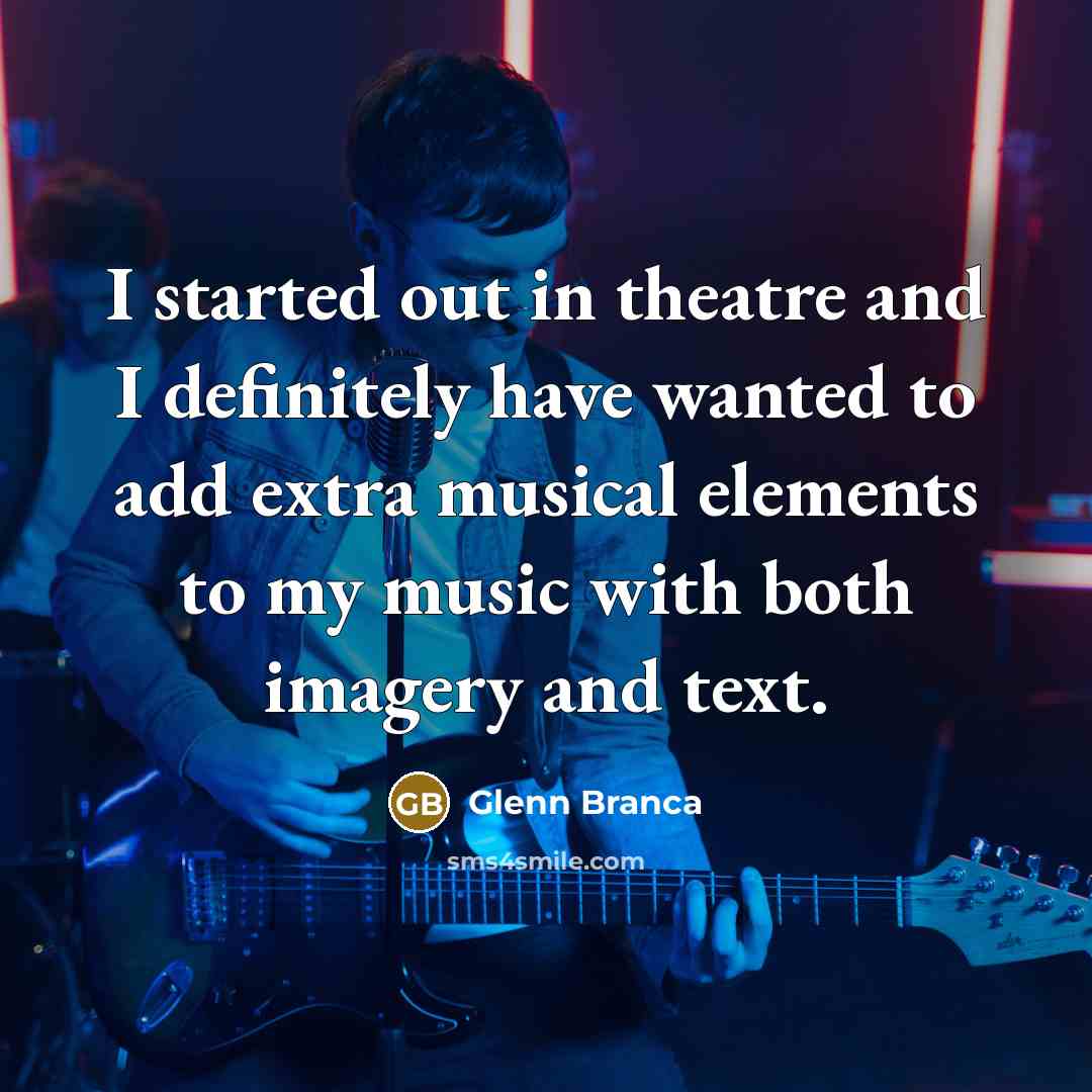 “I started out in theatre and I definitely have wanted…” quote by Glenn Branca