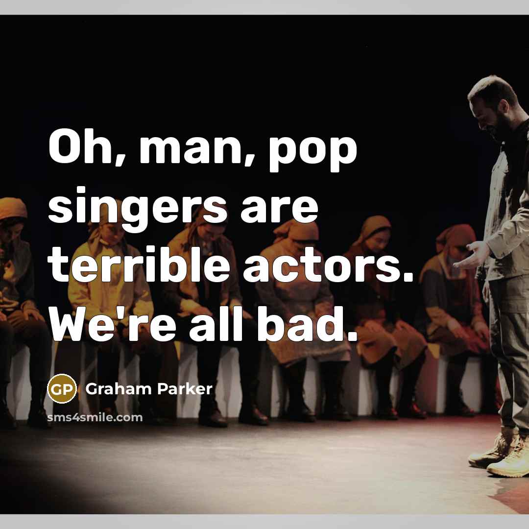 “Oh, man, pop singers are terrible actors. We're all bad.…” quote by Graham Parker