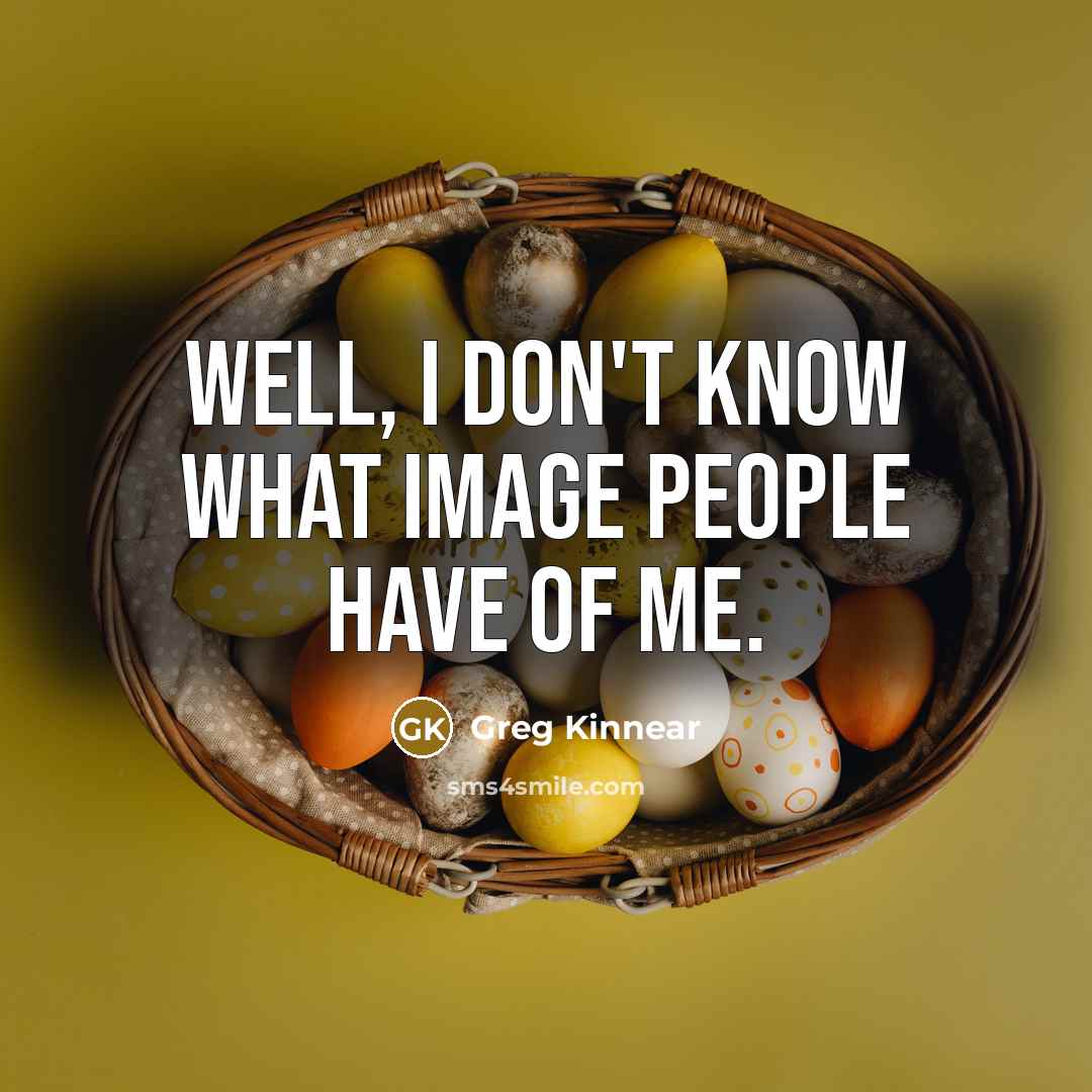 “Well, I don't know what image people have of me.” quote by Greg Kinnear