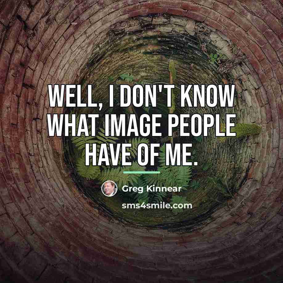 “Well, I don't know what image people have of me.…” quote by Greg Kinnear