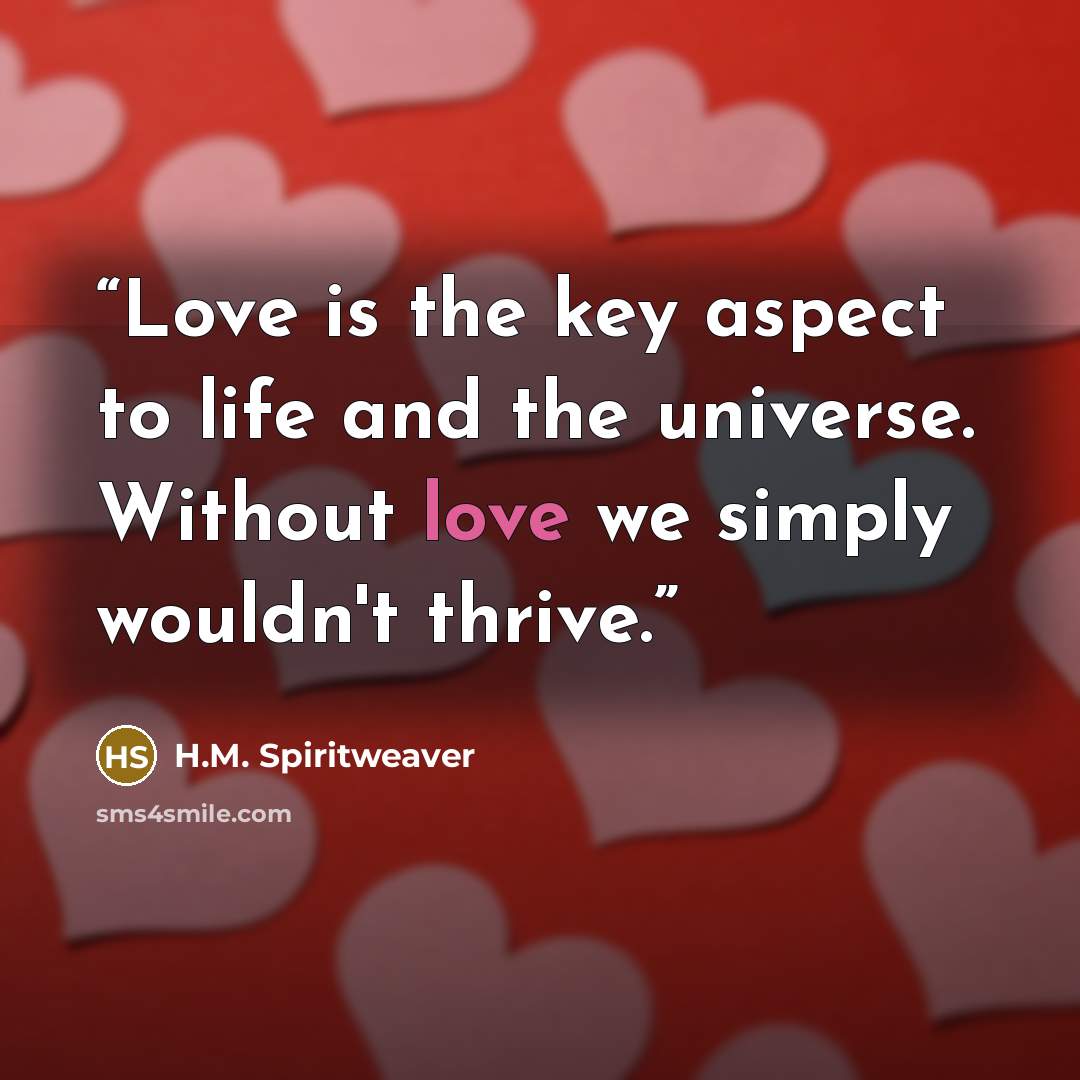 “Love is the key aspect to life and the universe. Without love we simply wouldn't thrive.” quote by H.M. Spiritweaver