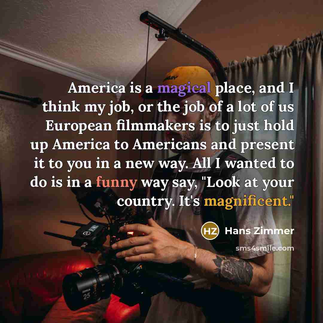 “America is a magical place, and I think my job,…” quote by Hans Zimmer