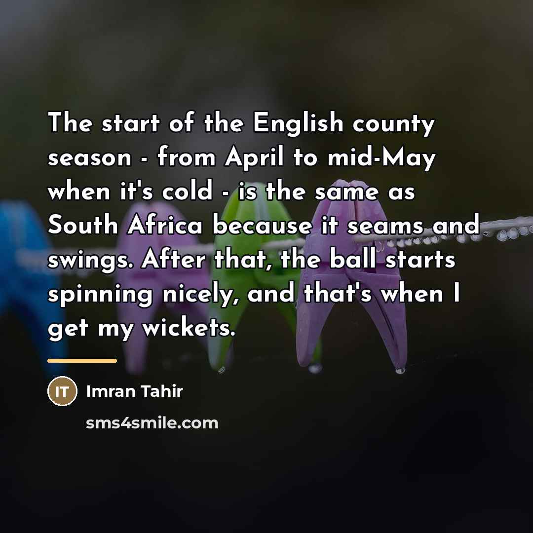 “The start of the English county season - from April…” quote by Imran Tahir