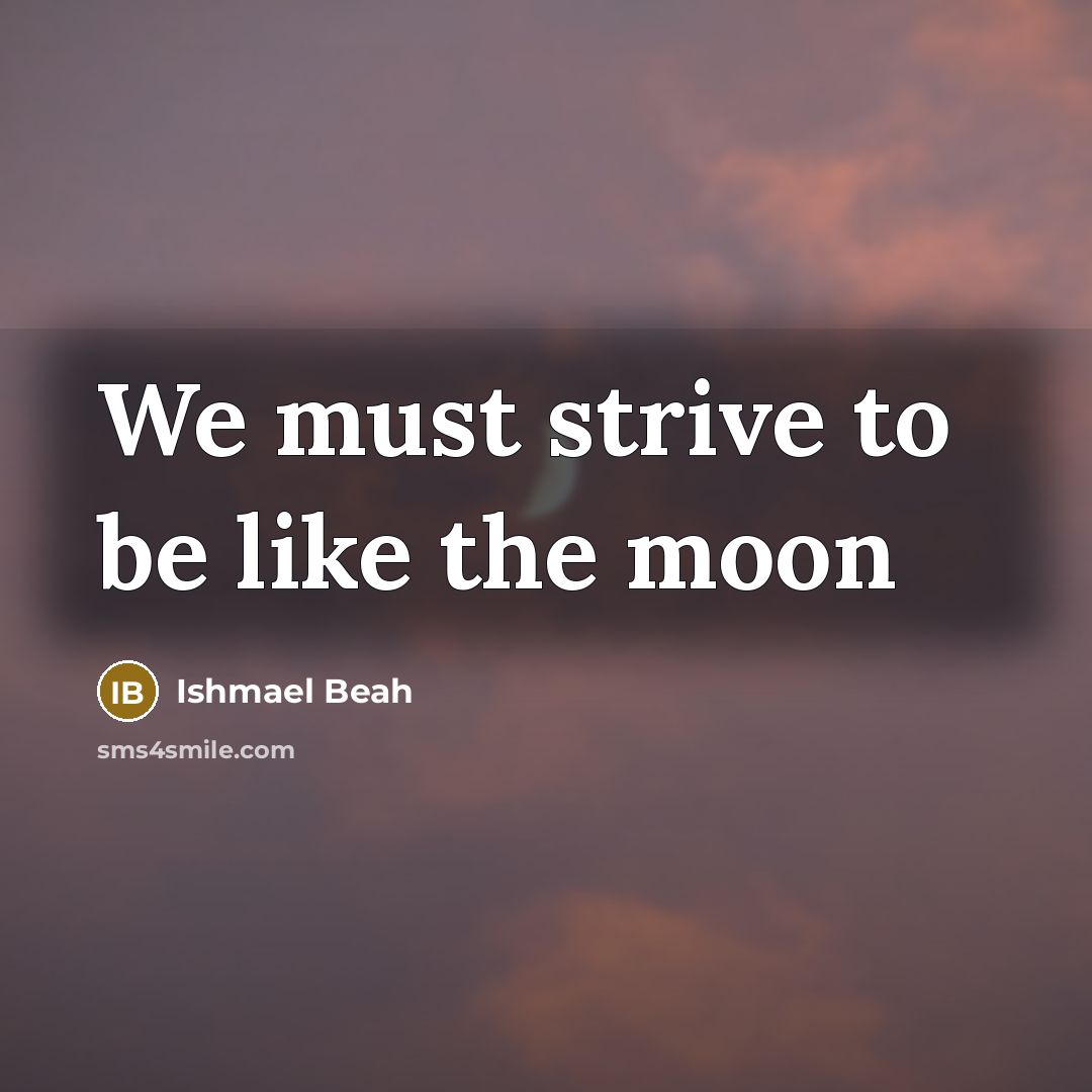 “We must strive to be like the moon…” quote by Ishmael Beah
