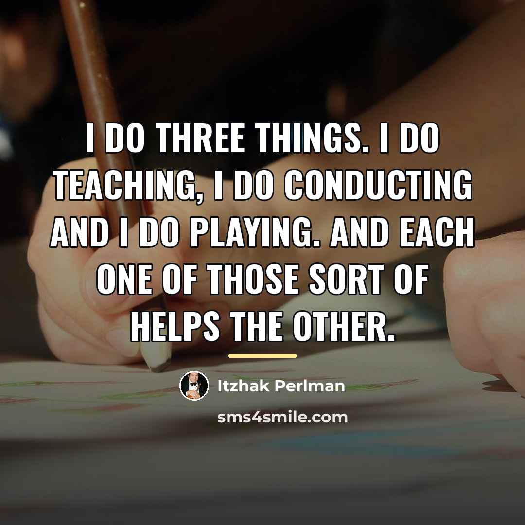 “I do three things. I do teaching, I do conducting…” quote by Itzhak Perlman