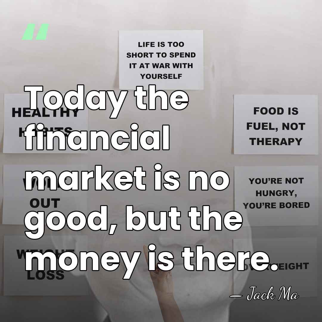 Today the financial market is no good, but the money is there. - Jack Ma
