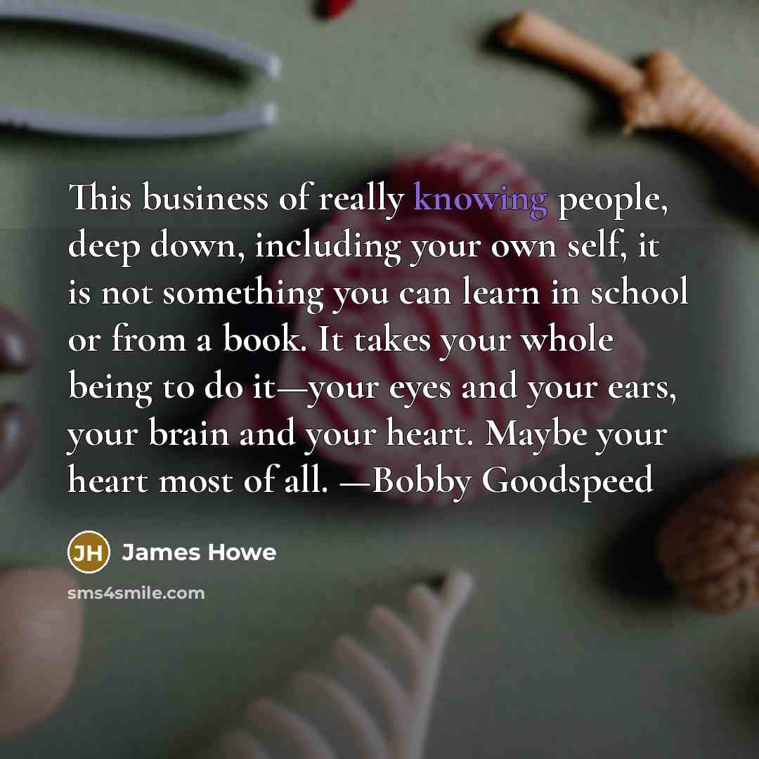 “This business of really knowing people, deep down, including your…” quote by James Howe