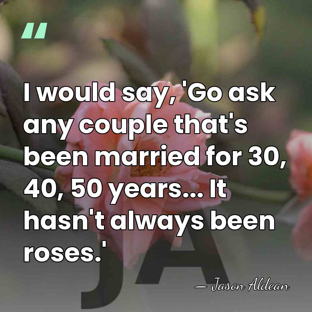 I would say, 'Go ask any couple that's been married for 30,&hellip; - Jason Aldean