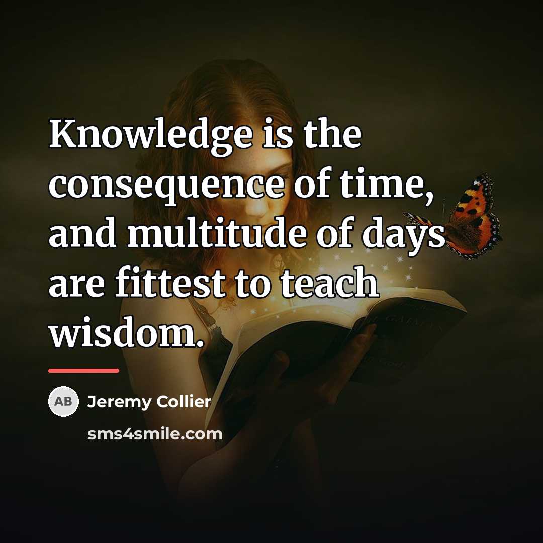 “Knowledge is the consequence of time, and multitude of days…” quote by Jeremy Collier