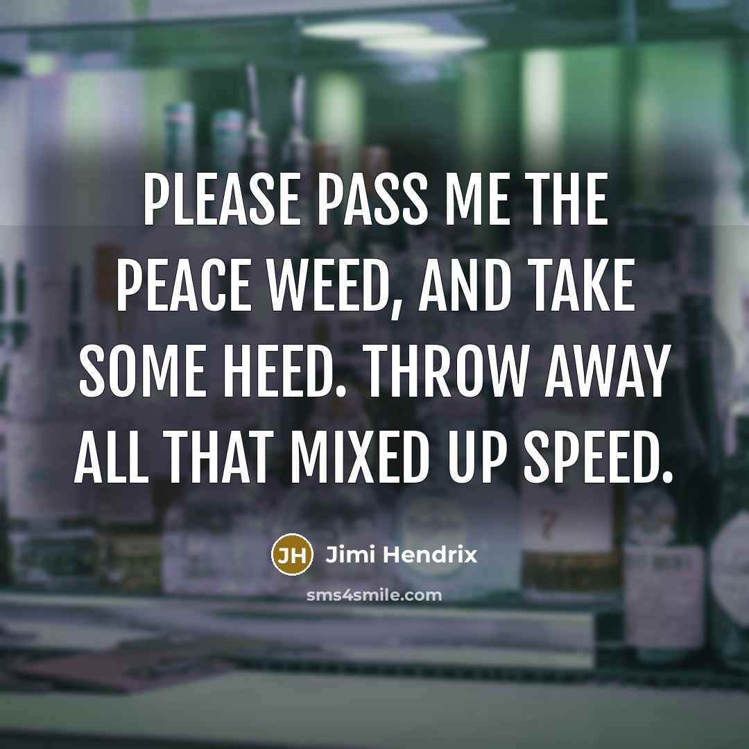 “Please pass me the peace weed, and take some heed.…” quote by Jimi Hendrix