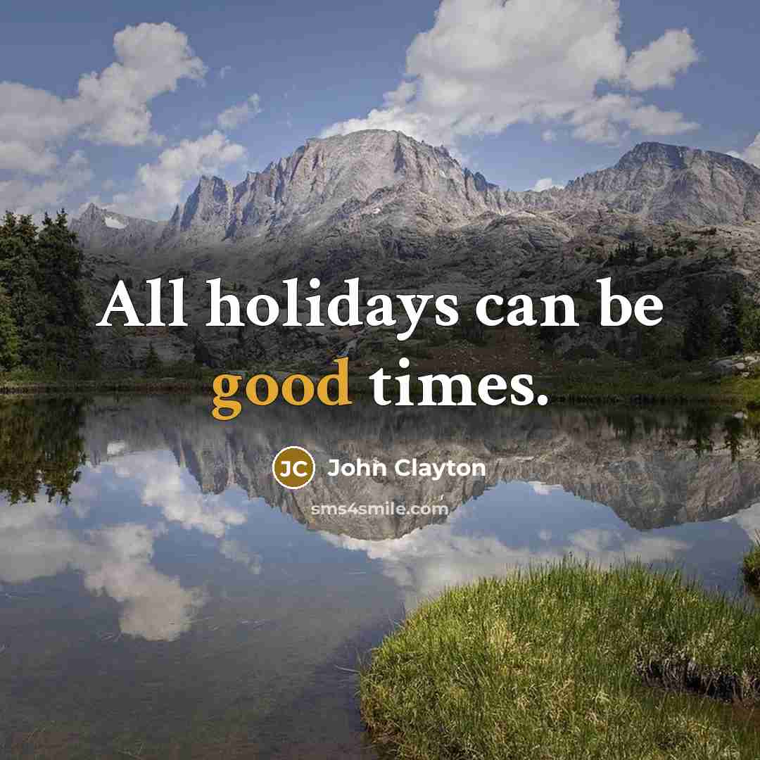 “All holidays can be good times.…” quote by John Clayton