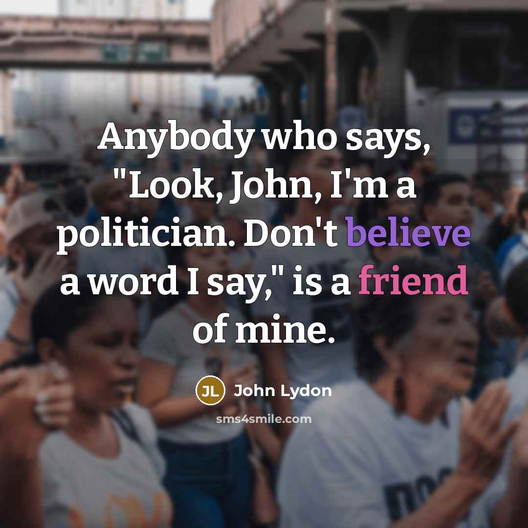 “Anybody who says, "Look, John, I'm a politician. Don't believe…” quote by John Lydon