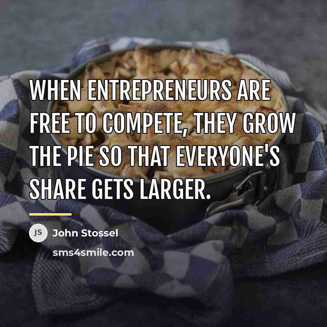 “When entrepreneurs are free to compete, they grow the pie…” quote by John Stossel