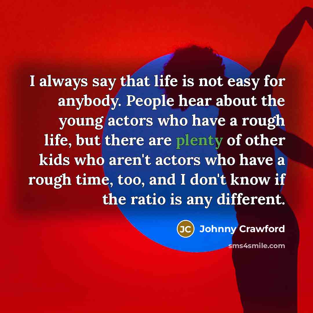 “I always say that life is not easy for anybody.…” quote by Johnny Crawford