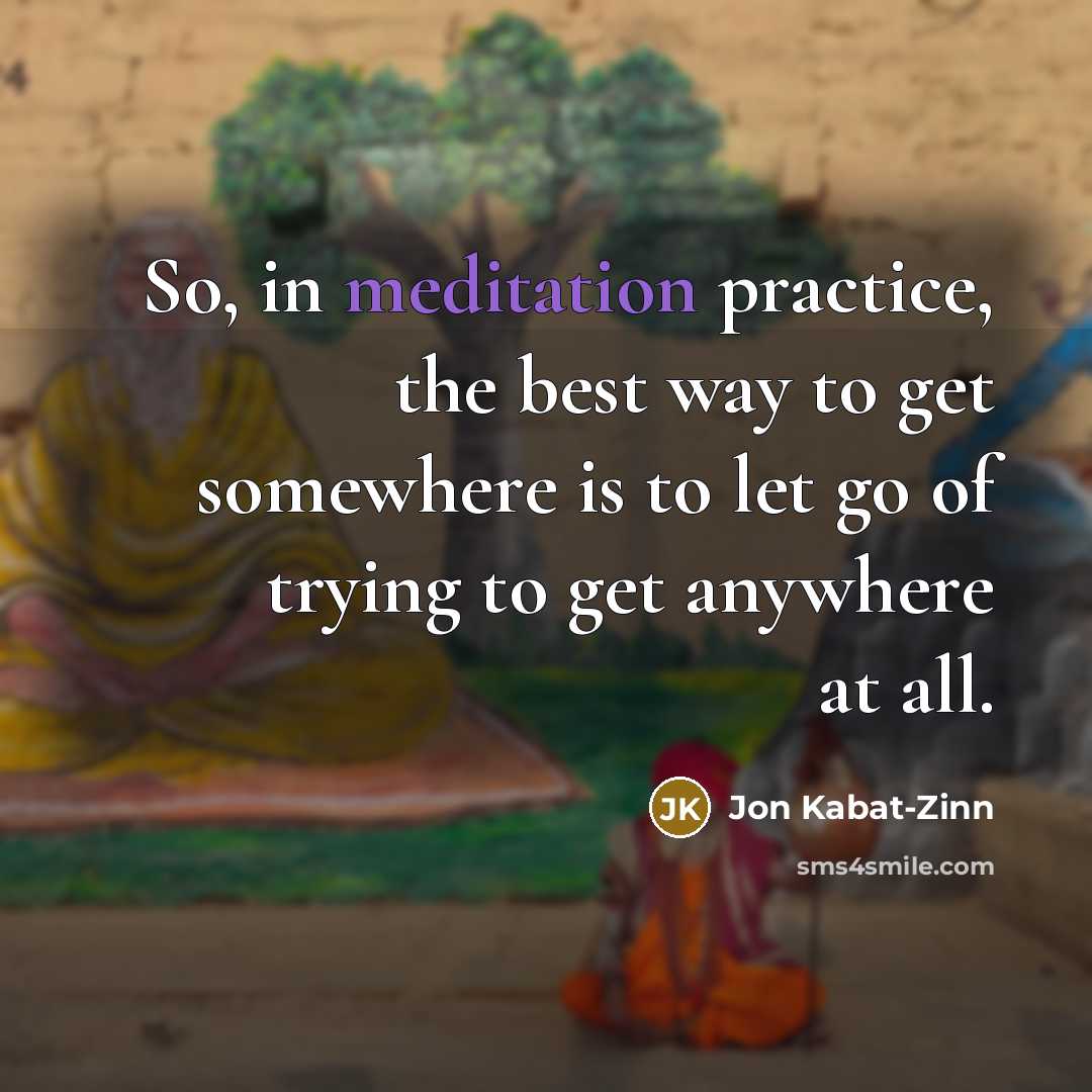 “So, in meditation practice, the best way to get somewhere…” quote by Jon Kabat-Zinn