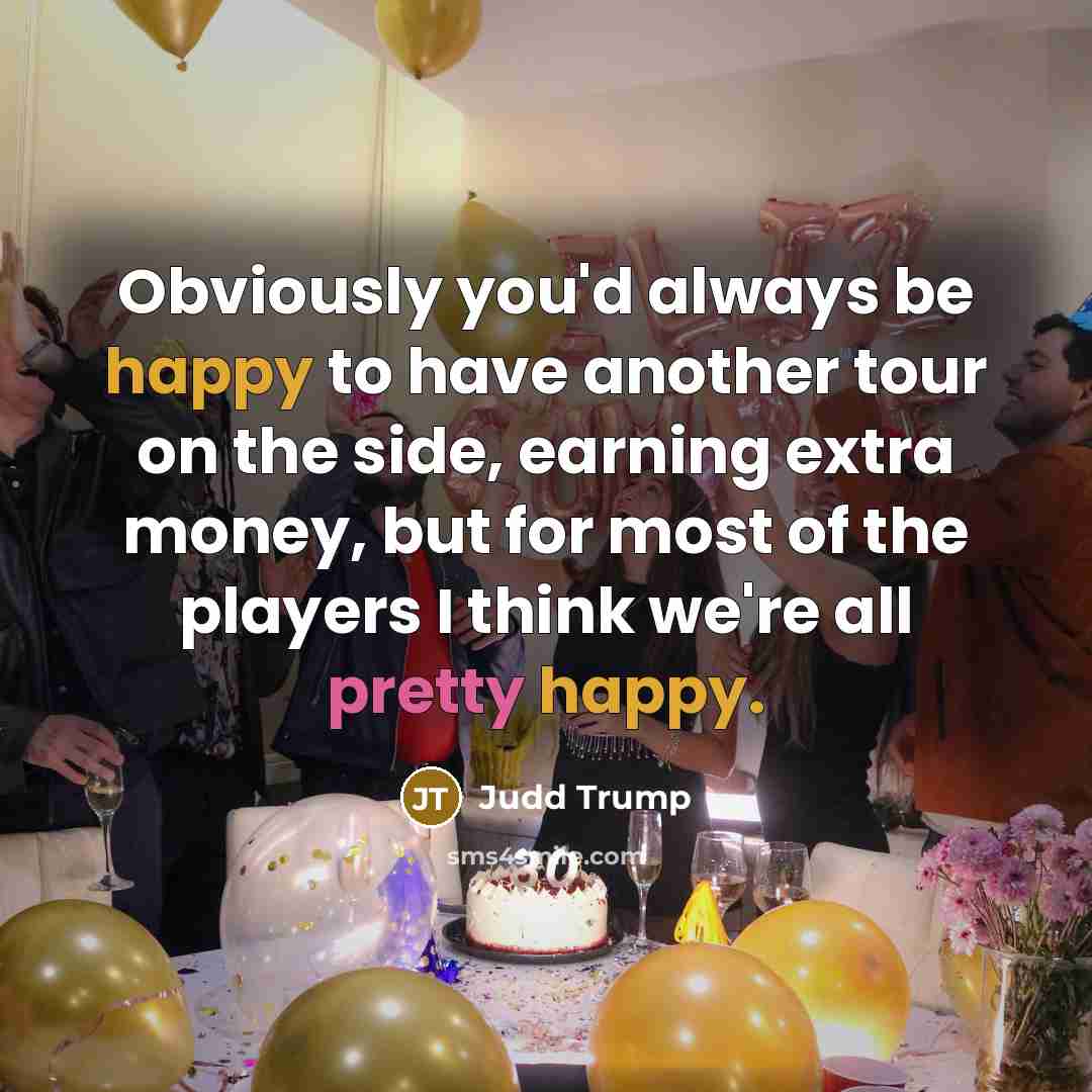 “Obviously you'd always be happy to have another tour on…” quote by Judd Trump
