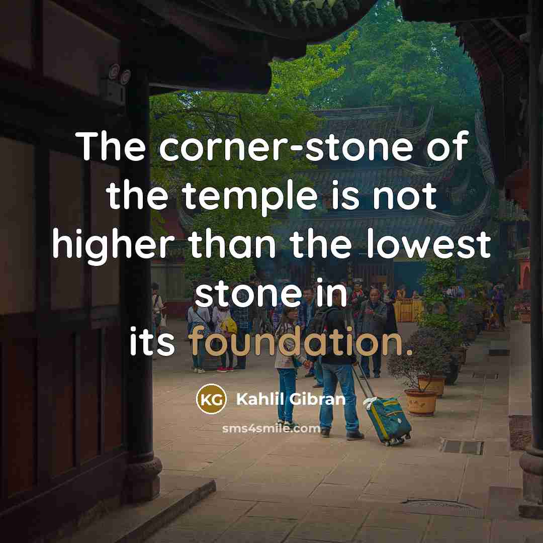 “The corner-stone of the temple is not higher than the…” quote by Kahlil Gibran