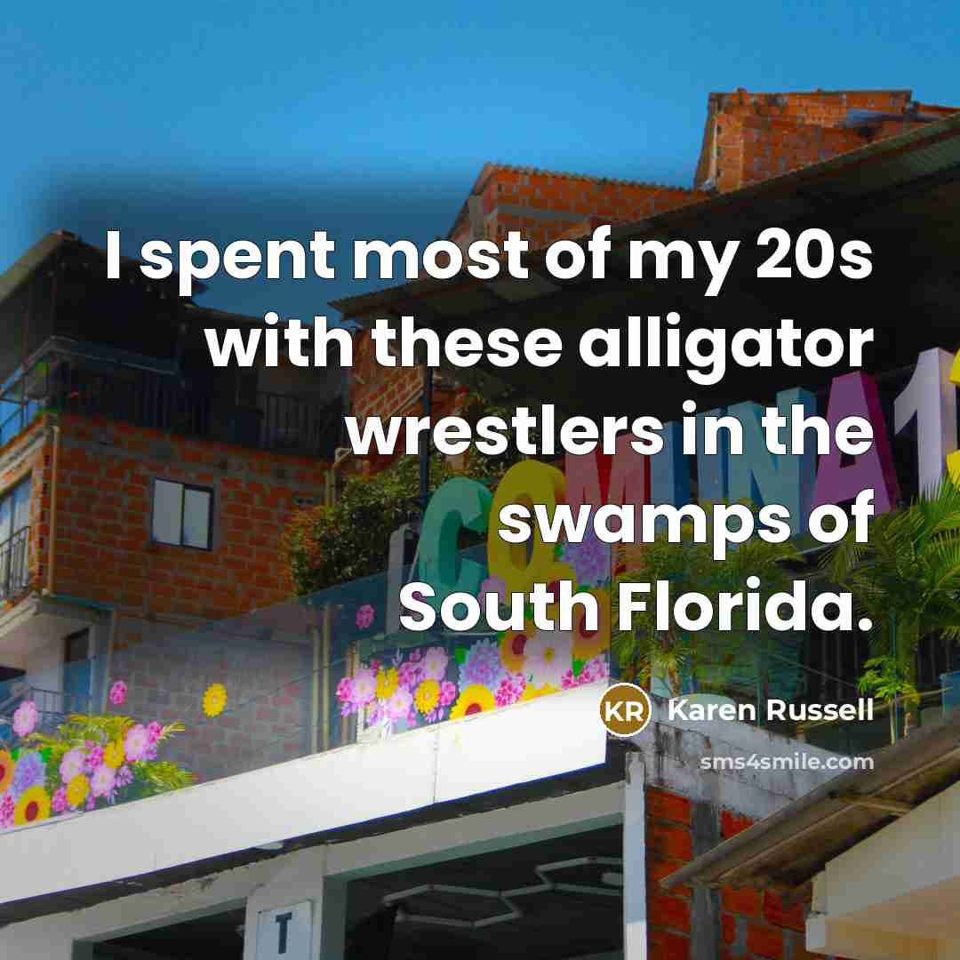 “I spent most of my 20s with these alligator wrestlers…” quote by Karen Russell