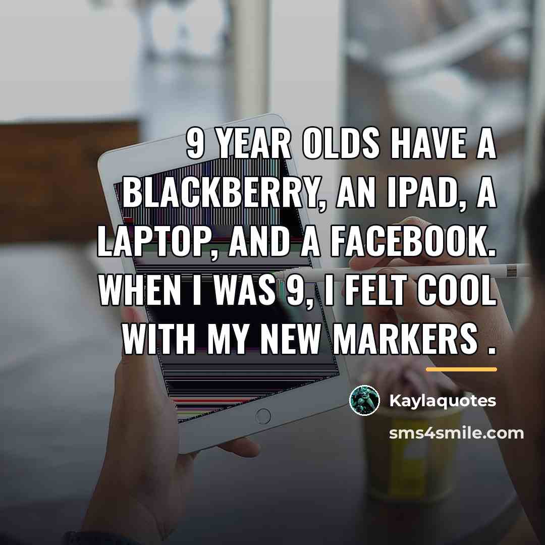 “9 year olds have a Blackberry, an iPad, a laptop,…” quote by Kaylaquotes