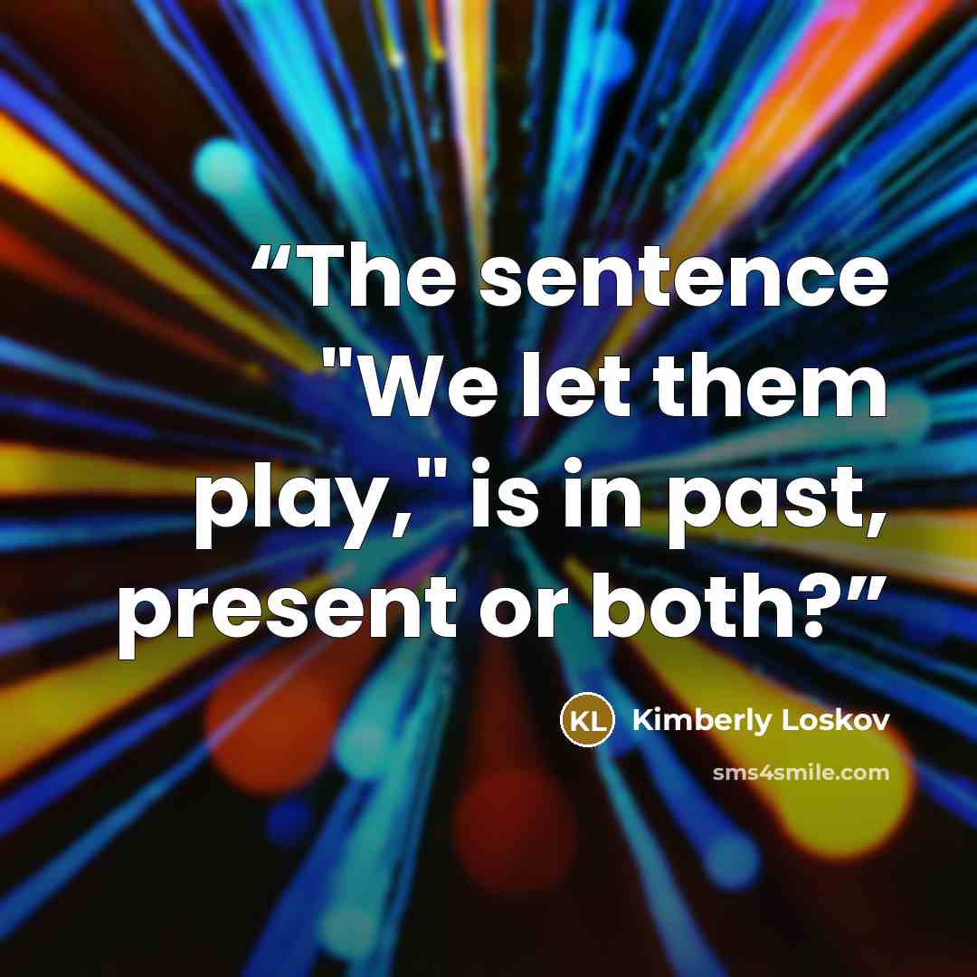 “The sentence "We let them play," is in past, present or both?” quote by Kimberly Loskov