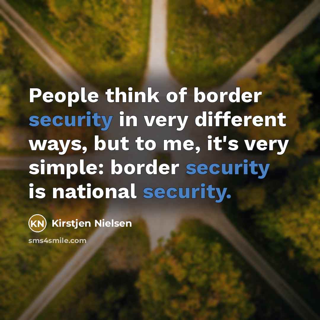 “People think of border security in very different ways, but to me, it's very simple: border security is national security.” quote by Kirstjen Nielsen