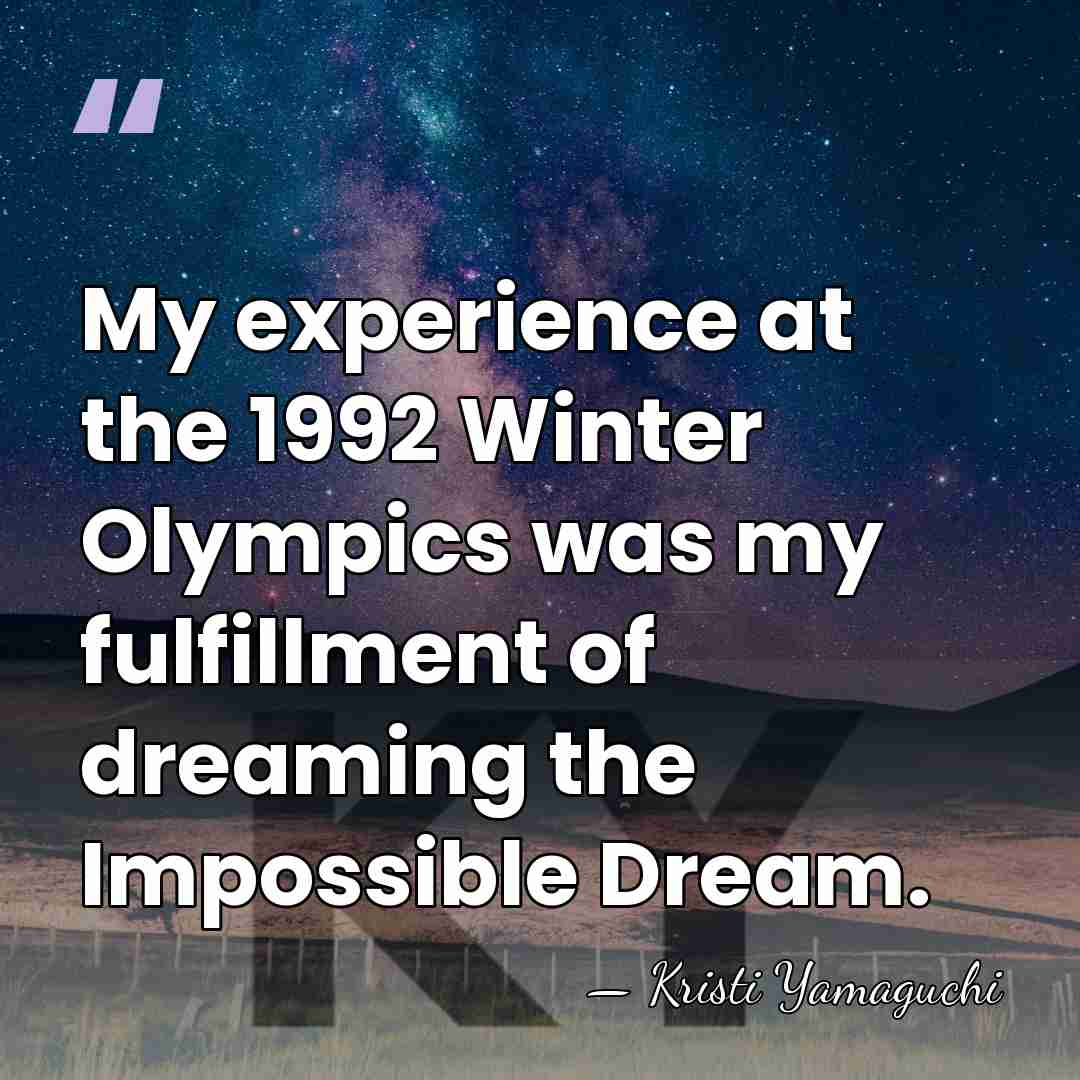 My experience at the 1992 Winter Olympics was my fulfillment of dreaming&hellip; - Kristi Yamaguchi