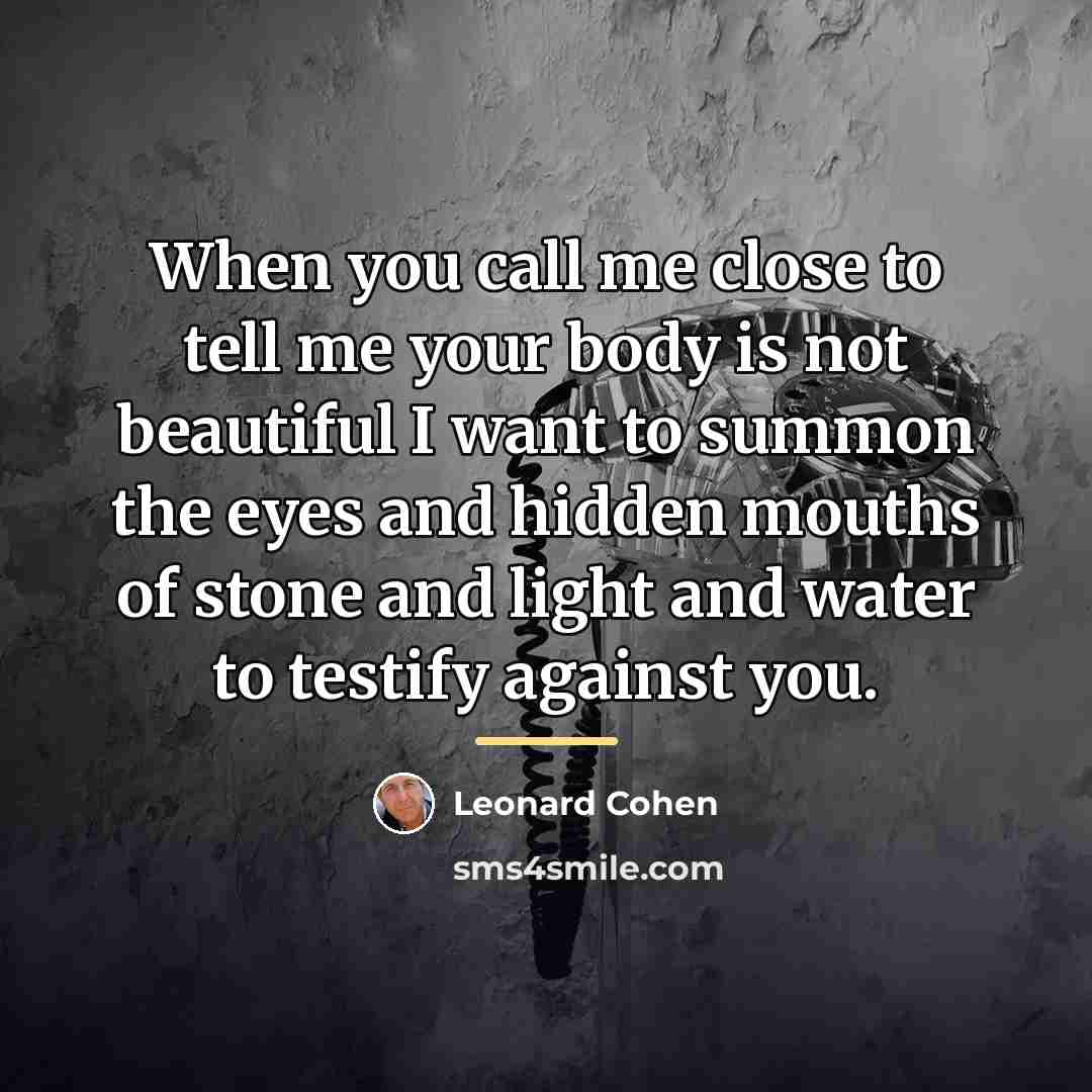 “When you call me close to tell me your body…” quote by Leonard Cohen