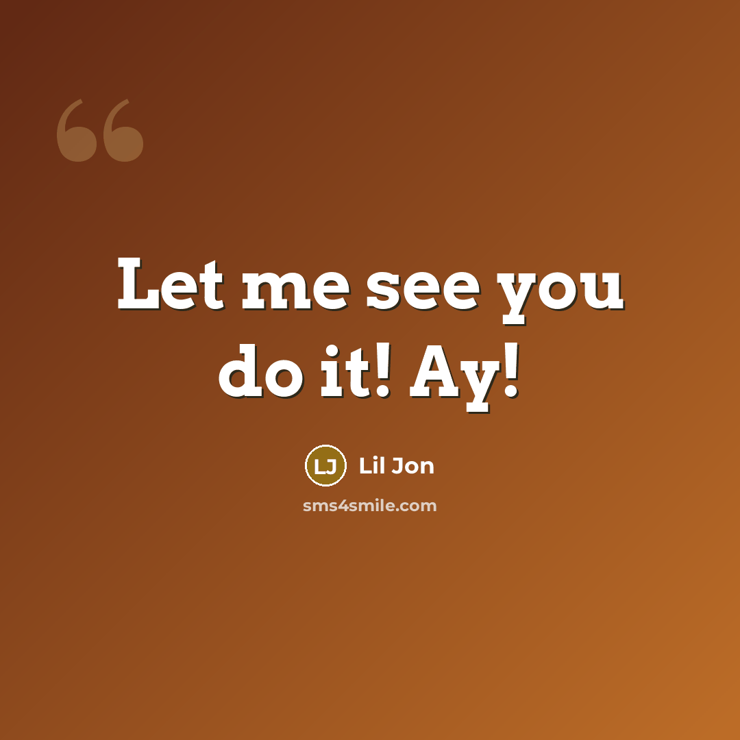 “Let me see you do it! Ay!…” quote by Lil Jon