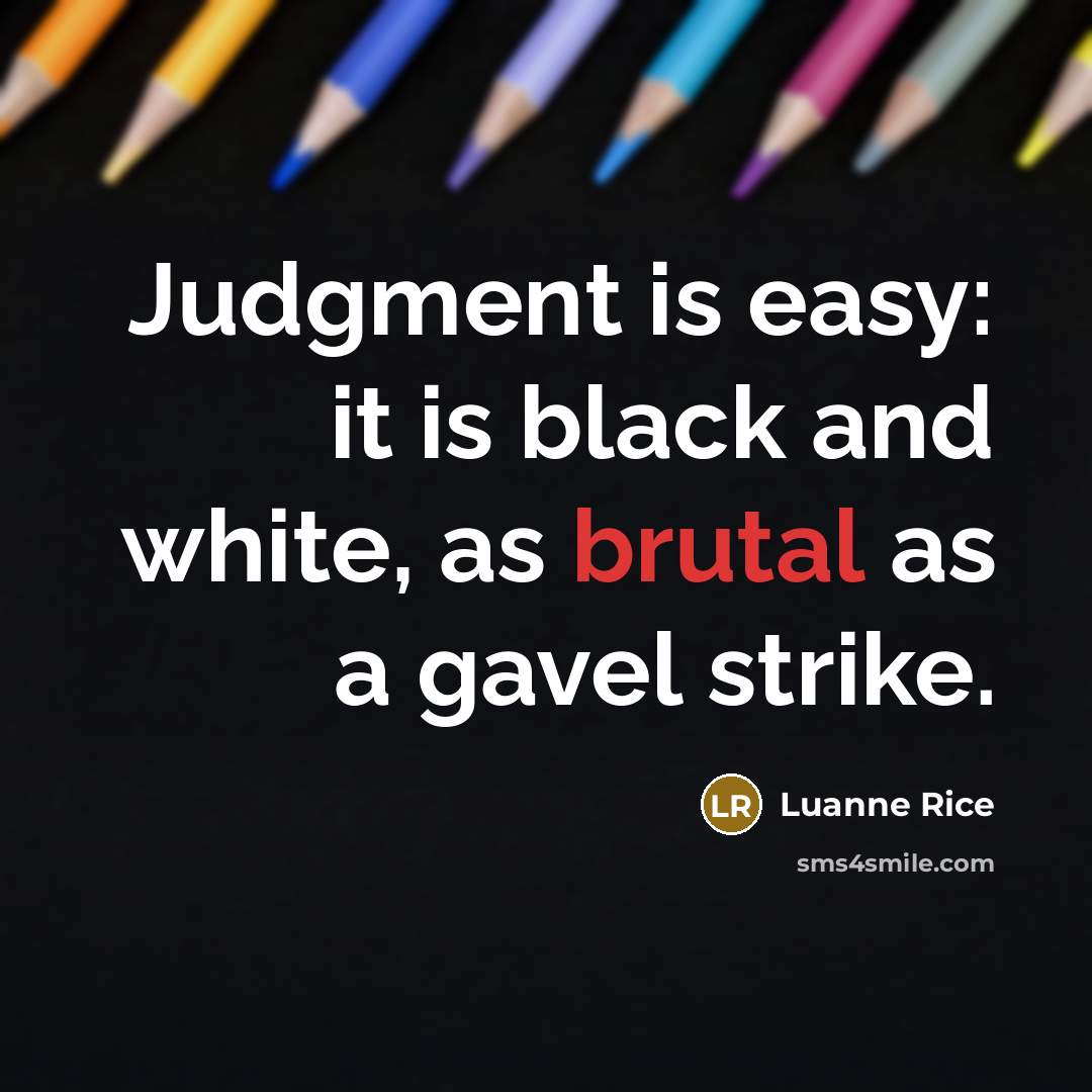 “Judgment is easy: it is black and white, as brutal…” quote by Luanne Rice