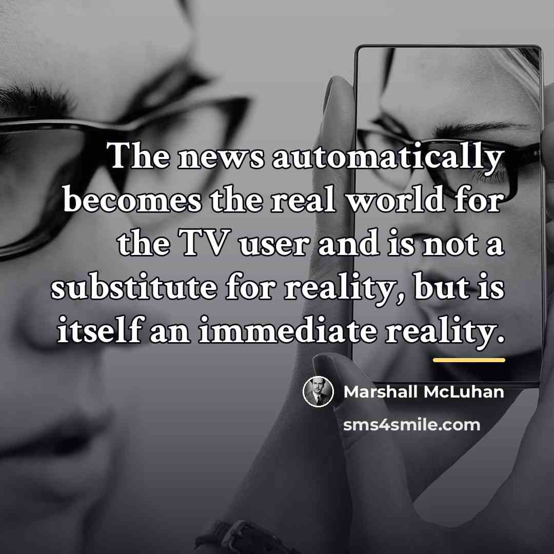 “The news automatically becomes the real world for the TV…” quote by Marshall McLuhan