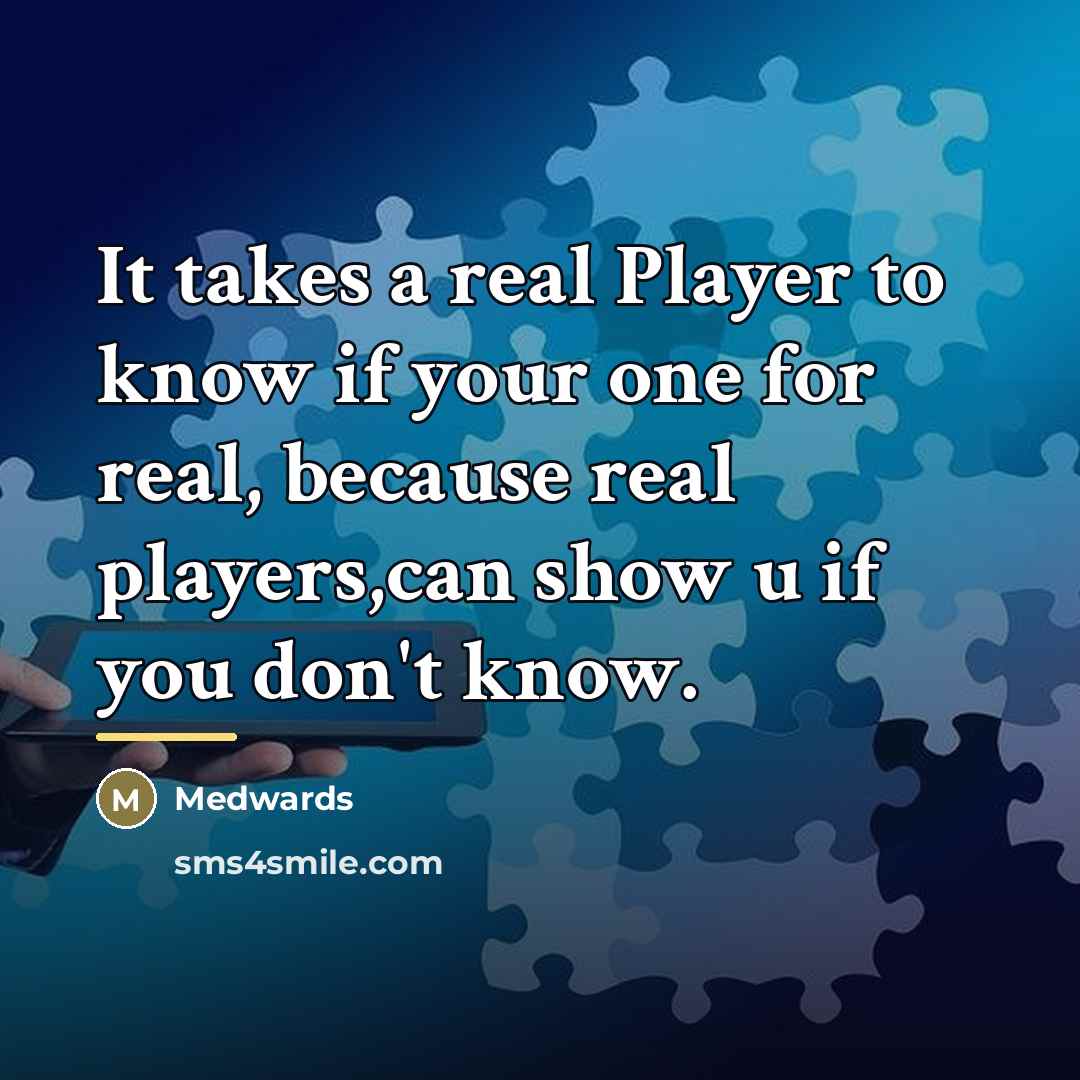 “It takes a real Player to know if your one…” quote by Medwards
